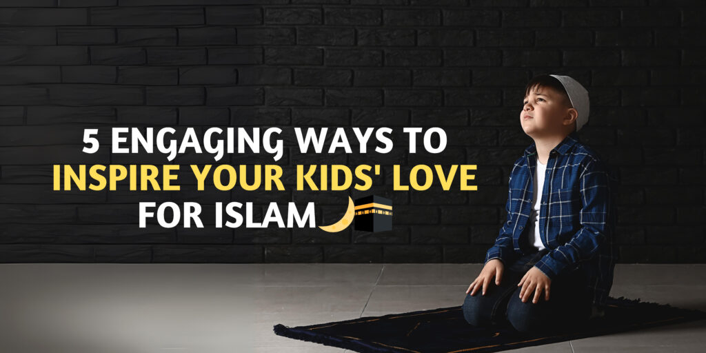5 Engaging Ways to Inspire Your Kids’ Love for Islam🌙🕋